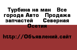 Турбина на ман - Все города Авто » Продажа запчастей   . Северная Осетия